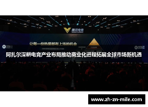 阿扎尔深耕电竞产业布局推动商业化进程拓展全球市场新机遇