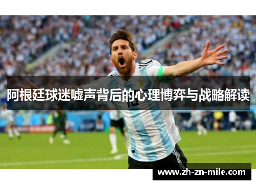 阿根廷球迷嘘声背后的心理博弈与战略解读