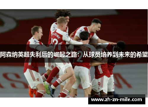 阿森纳英超失利后的崛起之路：从球员培养到未来的希望
