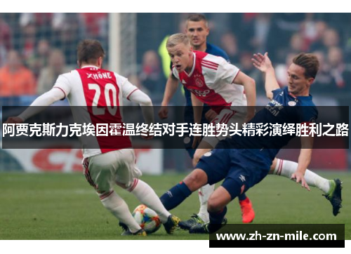 阿贾克斯力克埃因霍温终结对手连胜势头精彩演绎胜利之路