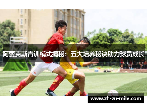 阿贾克斯青训模式揭秘：五大培养秘诀助力球员成长