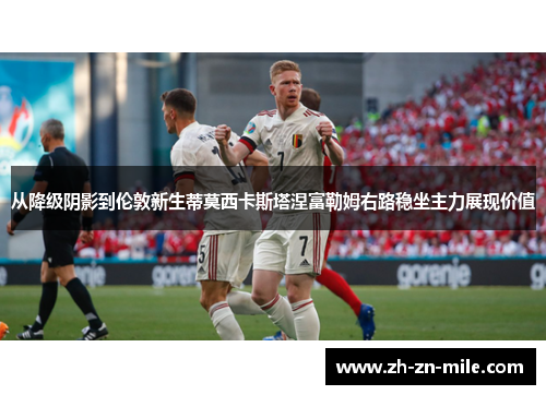 从降级阴影到伦敦新生蒂莫西卡斯塔涅富勒姆右路稳坐主力展现价值