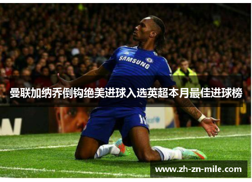 曼联加纳乔倒钩绝美进球入选英超本月最佳进球榜 曼联加纳乔倒钩绝美进球入选英超本月最佳进球榜